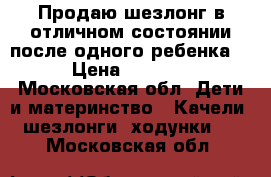 Продаю шезлонг в отличном состоянии после одного ребенка  › Цена ­ 2 500 - Московская обл. Дети и материнство » Качели, шезлонги, ходунки   . Московская обл.